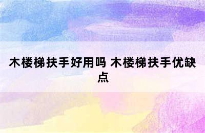 木楼梯扶手好用吗 木楼梯扶手优缺点